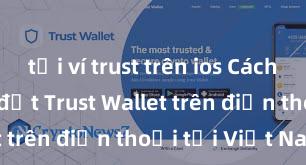 tải ví trust trên ios Cách tải và cài đặt Trust Wallet trên điện thoại tại Việt Nam